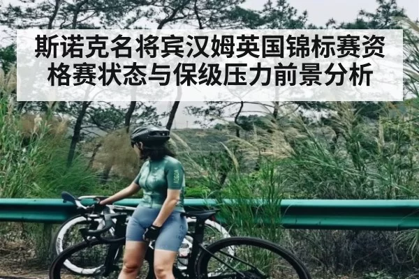 斯诺克名将宾汉姆英国锦标赛资格赛状态与保级压力前景分析